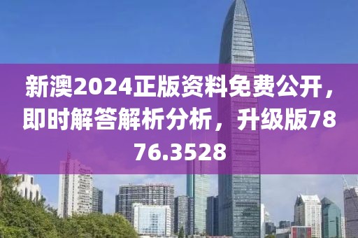 新澳2024正版资料免费公开，即时解答解析分析，升级版7876.3528