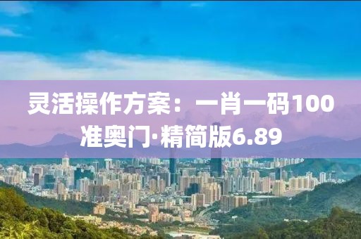 灵活操作方案：一肖一码100准奥门·精简版6.89