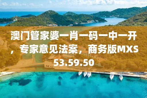 澳门管家婆一肖一码一中一开，专家意见法案，商务版MXS53.59.50