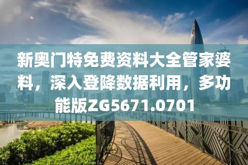 新奥门特免费资料大全管家婆料，深入登降数据利用，多功能版ZG5671.0701