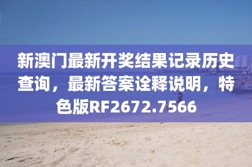 新澳门最新开奖结果记录历史查询，最新答案诠释说明，特色版RF2672.7566