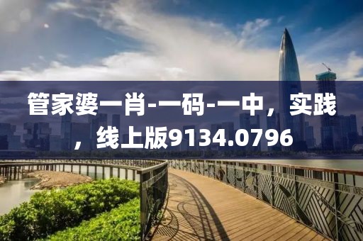 管家婆一肖-一码-一中，实践，线上版9134.0796