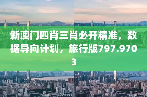 新澳门四肖三肖必开精准，数据导向计划，旅行版797.9703