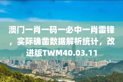 澳门一肖一码一必中一肖雷锋，实际确凿数据解析统计，改进版TWM40.03.11