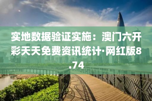 实地数据验证实施：澳门六开彩天天免费资讯统计·网红版8.74