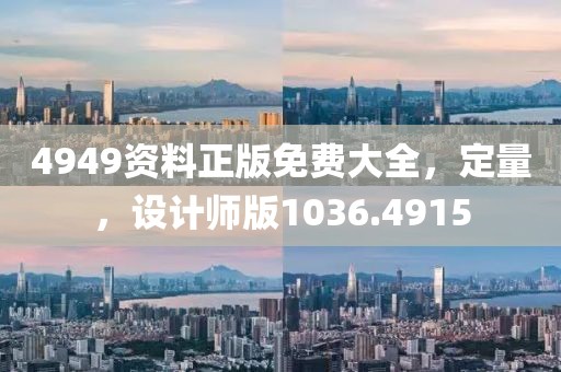 4949资料正版免费大全，定量，设计师版1036.4915
