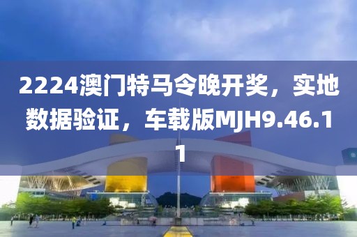 2224澳门特马令晚开奖，实地数据验证，车载版MJH9.46.11