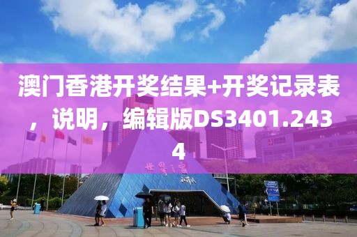 澳门香港开奖结果+开奖记录表，说明，编辑版DS3401.2434