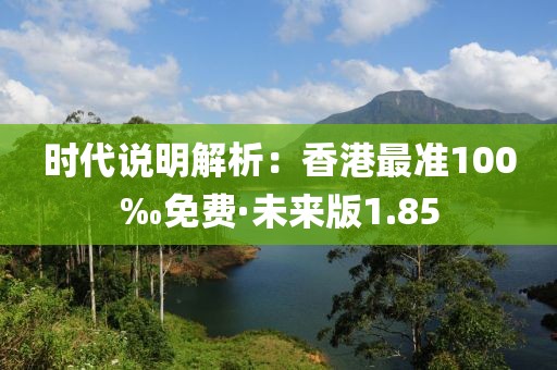 时代说明解析：香港最准100‰免费·未来版1.85
