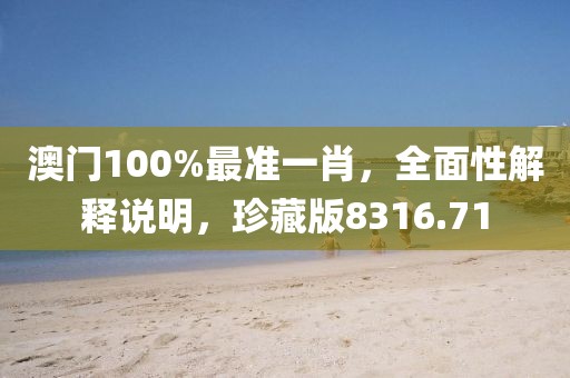 澳门100%最准一肖，全面性解释说明，珍藏版8316.71