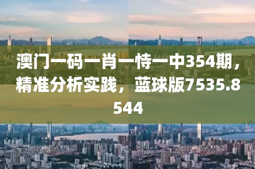 澳门一码一肖一恃一中354期，精准分析实践，蓝球版7535.8544