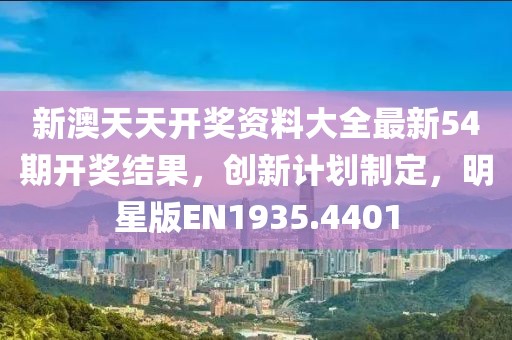 新澳天天开奖资料大全最新54期开奖结果，创新计划制定，明星版EN1935.4401