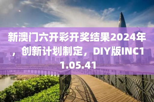 新澳门六开彩开奖结果2024年，创新计划制定，DIY版INC11.05.41