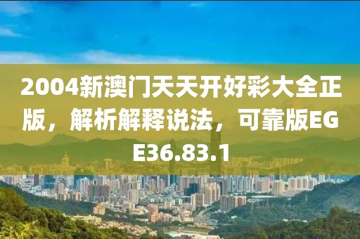 2004新澳门天天开好彩大全正版，解析解释说法，可靠版EGE36.83.1