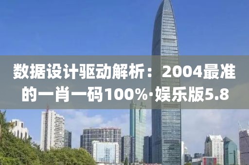 数据设计驱动解析：2004最准的一肖一码100%·娱乐版5.8