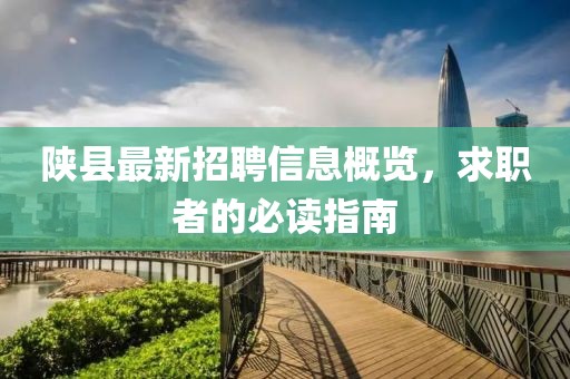 陕县最新招聘信息概览，求职者的必读指南