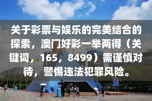 关于彩票与娱乐的完美结合的探索，澳门好彩一举两得（关键词，165，8499）需谨慎对待，警惕违法犯罪风险。