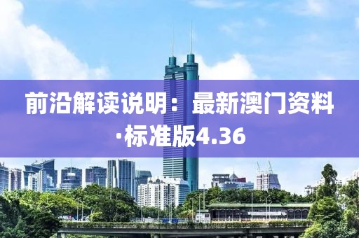 前沿解读说明：最新澳门资料·标准版4.36
