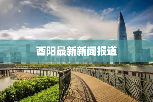 酉阳最新新闻报道