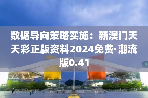 数据导向策略实施：新澳门天天彩正版资料2024免费·潮流版0.41