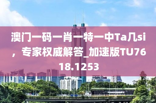 澳门一码一肖一特一中Ta几si，专家权威解答_加速版TU7618.1253