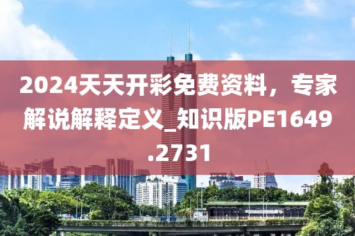 2024天天开彩免费资料，专家解说解释定义_知识版PE1649.2731