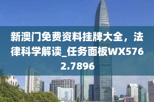 新澳门免费资料挂牌大全，法律科学解读_任务面板WX5762.7896