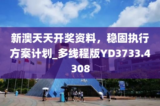 新澳天天开奖资料，稳固执行方案计划_多线程版YD3733.4308
