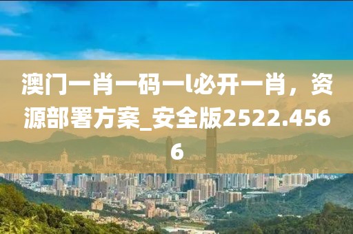 澳门一肖一码一l必开一肖，资源部署方案_安全版2522.4566