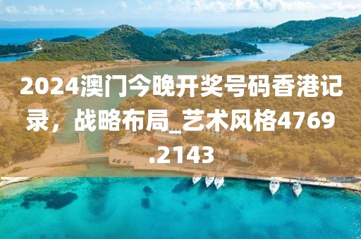 2024澳门今晚开奖号码香港记录，战略布局_艺术风格4769.2143