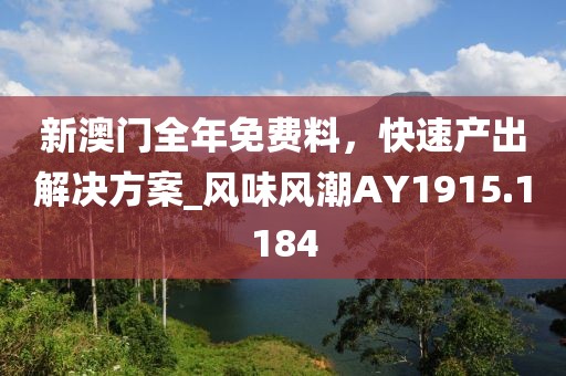 新澳门全年免费料，快速产出解决方案_风味风潮AY1915.1184
