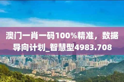 澳门一肖一码100%精准，数据导向计划_智慧型4983.708