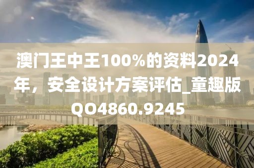 澳门王中王100%的资料2024年，安全设计方案评估_童趣版QO4860.9245