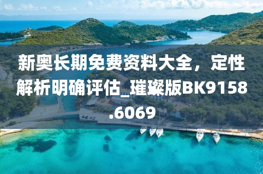 新奥长期免费资料大全，定性解析明确评估_璀璨版BK9158.6069