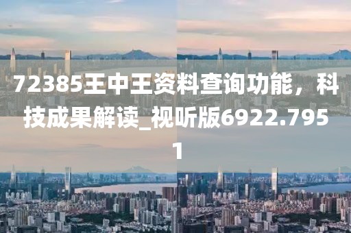 72385王中王资料查询功能，科技成果解读_视听版6922.7951