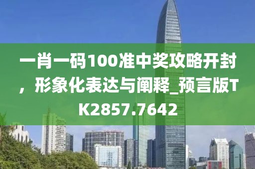 一肖一码100准中奖攻略开封，形象化表达与阐释_预言版TK2857.7642
