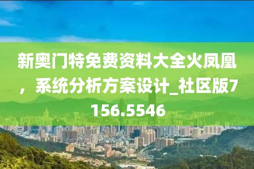 新奥门特免费资料大全火凤凰，系统分析方案设计_社区版7156.5546