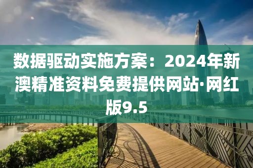 数据驱动实施方案：2024年新澳精准资料免费提供网站·网红版9.5