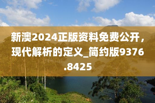 新澳2024正版资料免费公开，现代解析的定义_简约版9376.8425