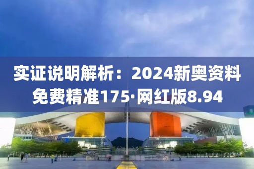 实证说明解析：2024新奥资料免费精准175·网红版8.94