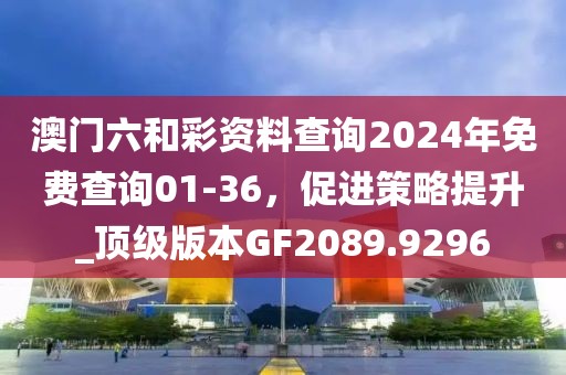 澳门六和彩资料查询2024年免费查询01-36，促进策略提升_顶级版本GF2089.9296