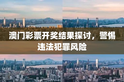 澳门彩票开奖结果探讨，警惕违法犯罪风险