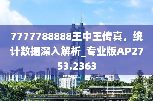 7777788888王中王传真，统计数据深入解析_专业版AP2753.2363