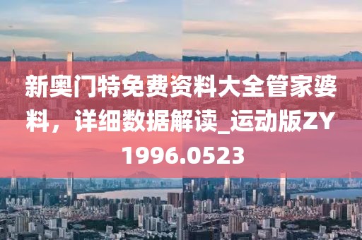 新奥门特免费资料大全管家婆料，详细数据解读_运动版ZY1996.0523