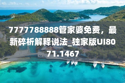 7777788888管家婆免费，最新碎析解释说法_独家版UI8071.1467