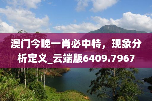 澳门今晚一肖必中特，现象分析定义_云端版6409.7967