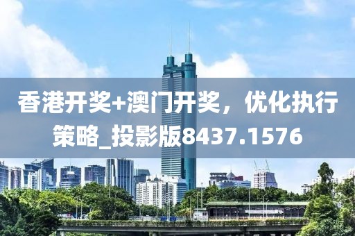 香港开奖+澳门开奖，优化执行策略_投影版8437.1576