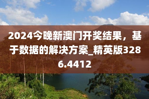 2024今晚新澳门开奖结果，基于数据的解决方案_精英版3286.4412