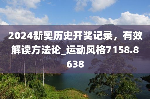 2024新奥历史开奖记录，有效解读方法论_运动风格7158.8638
