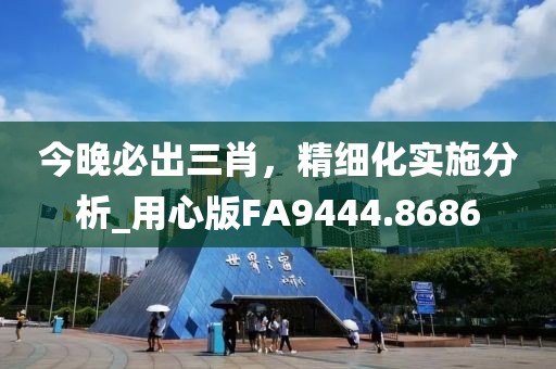 今晚必出三肖，精细化实施分析_用心版FA9444.8686